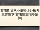 甘南期货从业资格证证报考具体要求(甘南期货报考条件)
