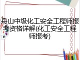舟山中级化工安全工程师报考资格详解(化工安全工程师报考)