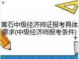 黄石中级经济师证报考具体要求(中级经济师报考条件)