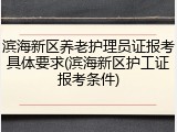 滨海新区养老护理员证报考具体要求(滨海新区护工证报考条件)