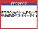陇南高级经济师证报考具体要求(高级经济师报考条件)
