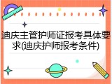 迪庆主管护师证报考具体要求(迪庆护师报考条件)