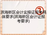 滨海新区会计实操证报考具体要求(滨海新区会计证报考要求)