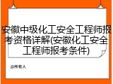 安徽中级化工安全工程师报考资格详解(安徽化工安全工程师报考条件)