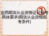 定西期货从业资格证证报考具体要求(期货从业资格报考条件)