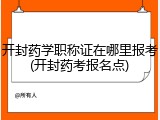 开封药学职称证在哪里报考(开封药考报名点)