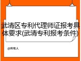 武清区专利代理师证报考具体要求(武清专利报考条件)