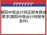 襄阳中级会计师证报考具体要求(襄阳中级会计师报考条件)