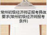 常州初级经济师证报考具体要求(常州初级经济师报考条件)