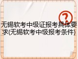 无锡软考中级证报考具体要求(无锡软考中级报考条件)