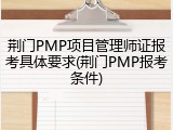 荆门PMP项目管理师证报考具体要求(荆门PMP报考条件)