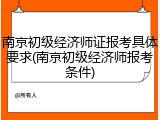 南京初级经济师证报考具体要求(南京初级经济师报考条件)