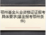 鄂州基金从业资格证证报考具体要求(基金报考鄂州条件)
