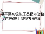 梁平区初级施工员报考资格详解(施工员报考资格)