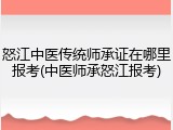 怒江中医传统师承证在哪里报考(中医师承怒江报考)