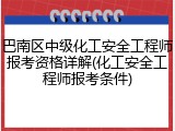 巴南区中级化工安全工程师报考资格详解(化工安全工程师报考条件)