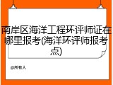 南岸区海洋工程环评师证在哪里报考(海洋环评师报考点)