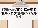 鄂州PMP项目管理师证报考具体要求(鄂州PMP报考条件)