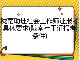 陇南助理社会工作师证报考具体要求(陇南社工证报考条件)