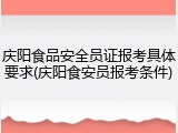庆阳食品安全员证报考具体要求(庆阳食安员报考条件)