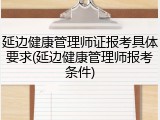 延边健康管理师证报考具体要求(延边健康管理师报考条件)