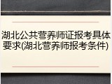 湖北公共营养师证报考具体要求(湖北营养师报考条件)