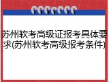 苏州软考高级证报考具体要求(苏州软考高级报考条件)