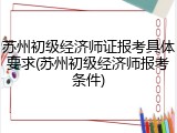 苏州初级经济师证报考具体要求(苏州初级经济师报考条件)