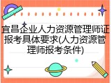 宜昌企业人力资源管理师证报考具体要求(人力资源管理师报考条件)