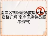 南岸区初级应急救援员报考资格详解(南岸区应急员报考资格)