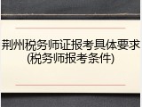 荆州税务师证报考具体要求(税务师报考条件)