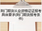 荆门期货从业资格证证报考具体要求(荆门期货报考条件)