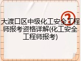 大渡口区中级化工安全工程师报考资格详解(化工安全工程师报考)