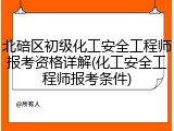 北碚区初级化工安全工程师报考资格详解(化工安全工程师报考条件)