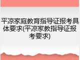 平凉家庭教育指导证报考具体要求(平凉家教指导证报考要求)