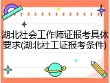 湖北社会工作师证报考具体要求(湖北社工证报考条件)