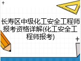 长寿区中级化工安全工程师报考资格详解(化工安全工程师报考)