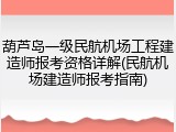 葫芦岛一级民航机场工程建造师报考资格详解(民航机场建造师报考指南)