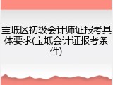 宝坻区初级会计师证报考具体要求(宝坻会计证报考条件)