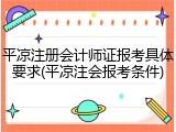 平凉注册会计师证报考具体要求(平凉注会报考条件)