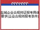 盐城企业合规师证报考具体要求(企业合规师报考条件)
