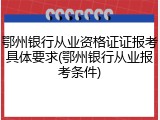 鄂州银行从业资格证证报考具体要求(鄂州银行从业报考条件)