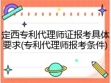 定西专利代理师证报考具体要求(专利代理师报考条件)