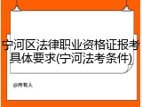 宁河区法律职业资格证报考具体要求(宁河法考条件)