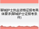 聊城护士执业资格证报考具体要求(聊城护士证报考条件)