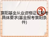 襄阳基金从业资格证证报考具体要求(基金报考襄阳条件)