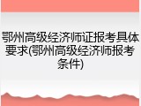 鄂州高级经济师证报考具体要求(鄂州高级经济师报考条件)
