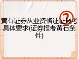 黄石证券从业资格证证报考具体要求(证券报考黄石条件)