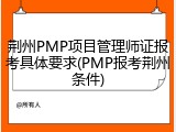 荆州PMP项目管理师证报考具体要求(PMP报考荆州条件)