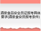 酒泉食品安全员证报考具体要求(酒泉食安员报考条件)